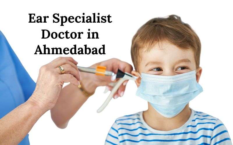 Nurturing Hearing Health: Your Go-To Ear Specialist Doctor In Ahmedabad