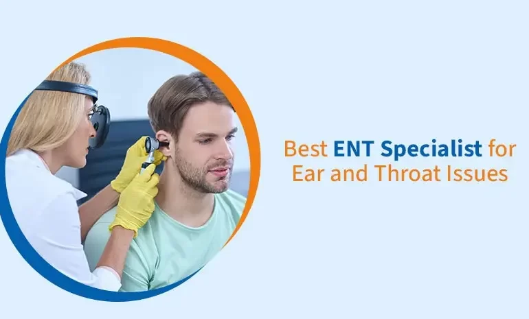 Best ENT Specialist for Ear and Throat Issuess
